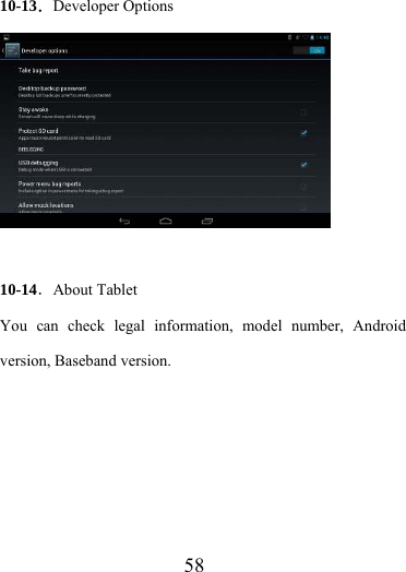                    58 10-13．Developer Options   10-14．About Tablet You can check legal information, model number, Android version, Baseband version. 