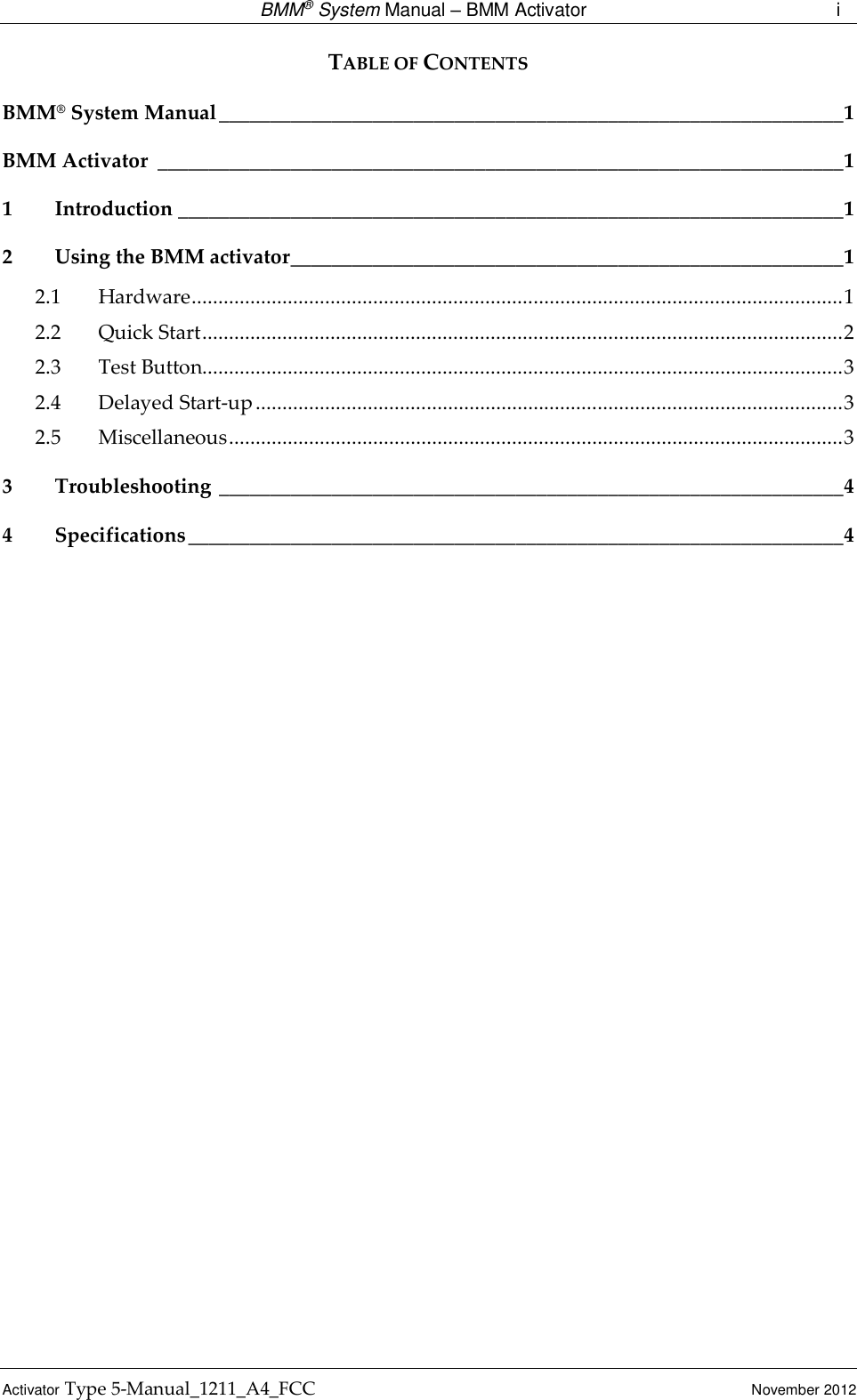  BMM® System Manual – BMM Activator  i Activator Type 5-Manual_1211_A4_FCC  November 2012 TABLE OF CONTENTS BMM® System Manual _____________________________________________________________ 1 BMM Activator  ___________________________________________________________________ 1 1 Introduction _________________________________________________________________ 1 2 Using the BMM activator ______________________________________________________ 1 2.1 Hardware .......................................................................................................................... 1 2.2 Quick Start ........................................................................................................................ 2 2.3 Test Button........................................................................................................................ 3 2.4 Delayed Start-up .............................................................................................................. 3 2.5 Miscellaneous ................................................................................................................... 3 3 Troubleshooting  _____________________________________________________________ 4 4 Specifications ________________________________________________________________ 4   