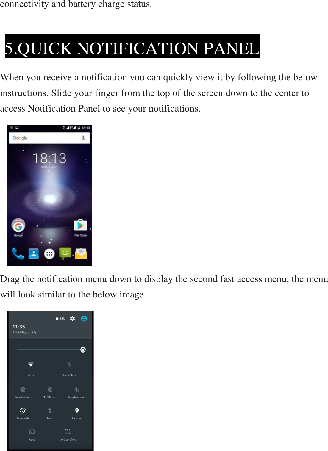 connectivity and battery charge status.    When you receive a notification you can quickly view it by following the below instructions. Slide your finger from the top of the screen down to the center to access Notification Panel to see your notifications.           Drag the notification menu down to display the second fast access menu, the menu will look similar to the below image.           5.QUICK NOTIFICATION PANEL  