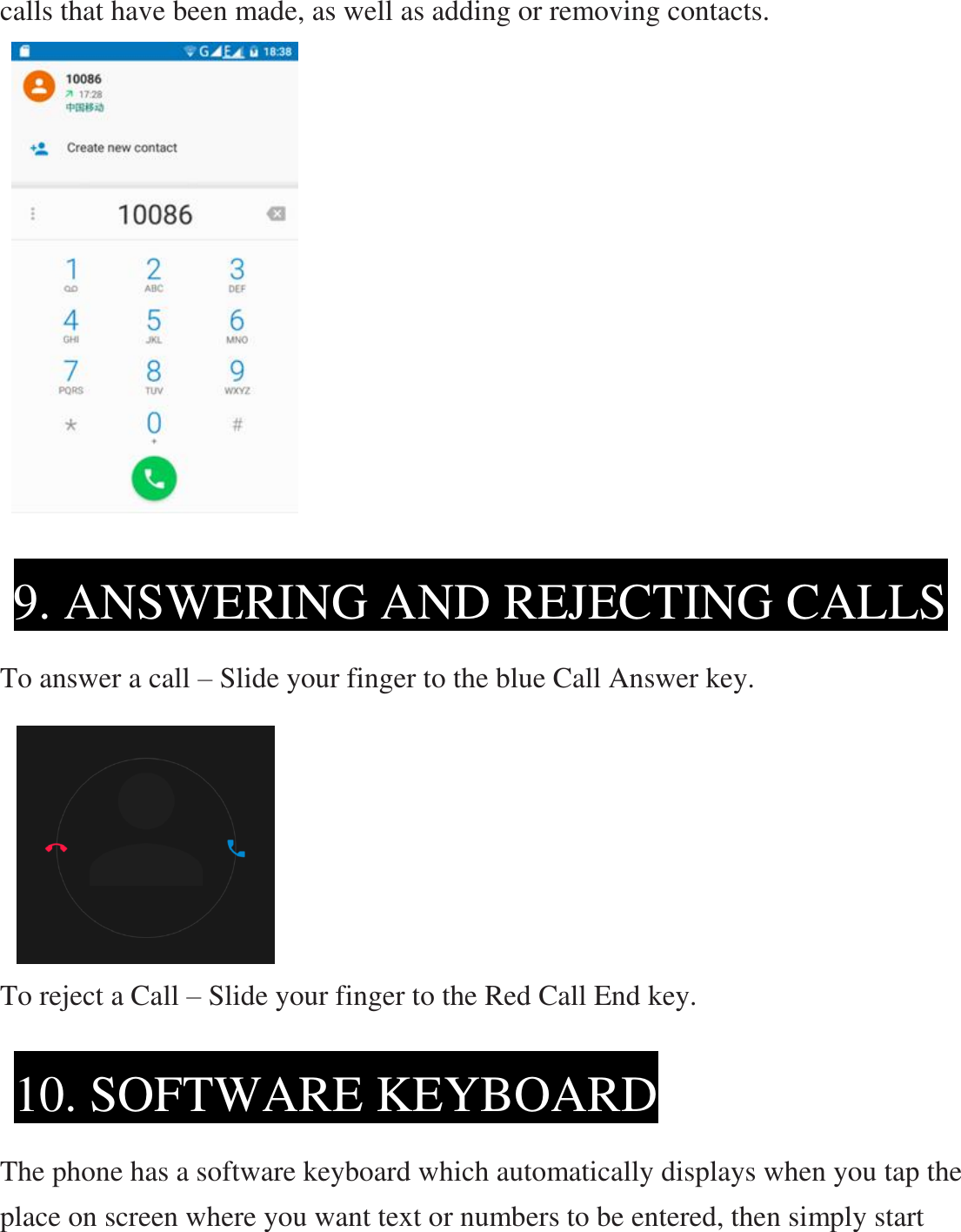 calls that have been made, as well as adding or removing contacts.                       To answer a call – Slide your finger to the blue Call Answer key.       To reject a Call – Slide your finger to the Red Call End key.     The phone has a software keyboard which automatically displays when you tap the place on screen where you want text or numbers to be entered, then simply start 9. ANSWERING AND REJECTING CALLS  10. SOFTWARE KEYBOARD  