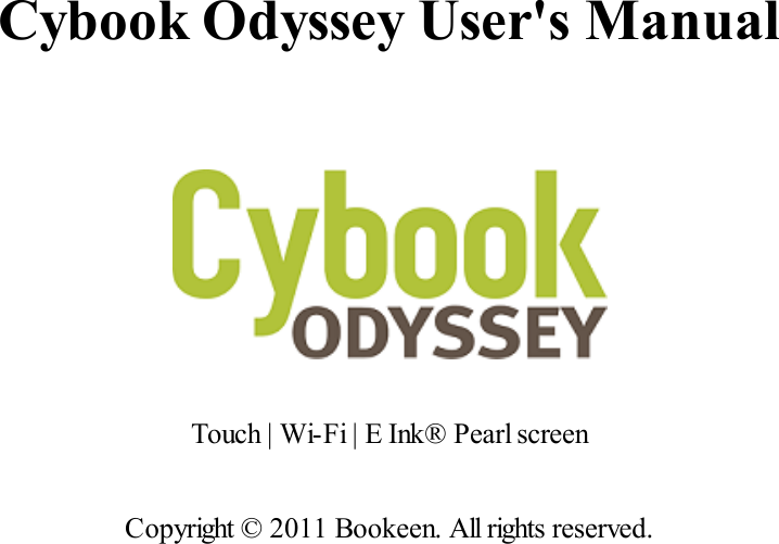 Cybook Odyssey User's ManualTouch | Wi-Fi | E Ink&reg; Pearl screenCopyright &copy; 2011 Bookeen. All rights reserved.