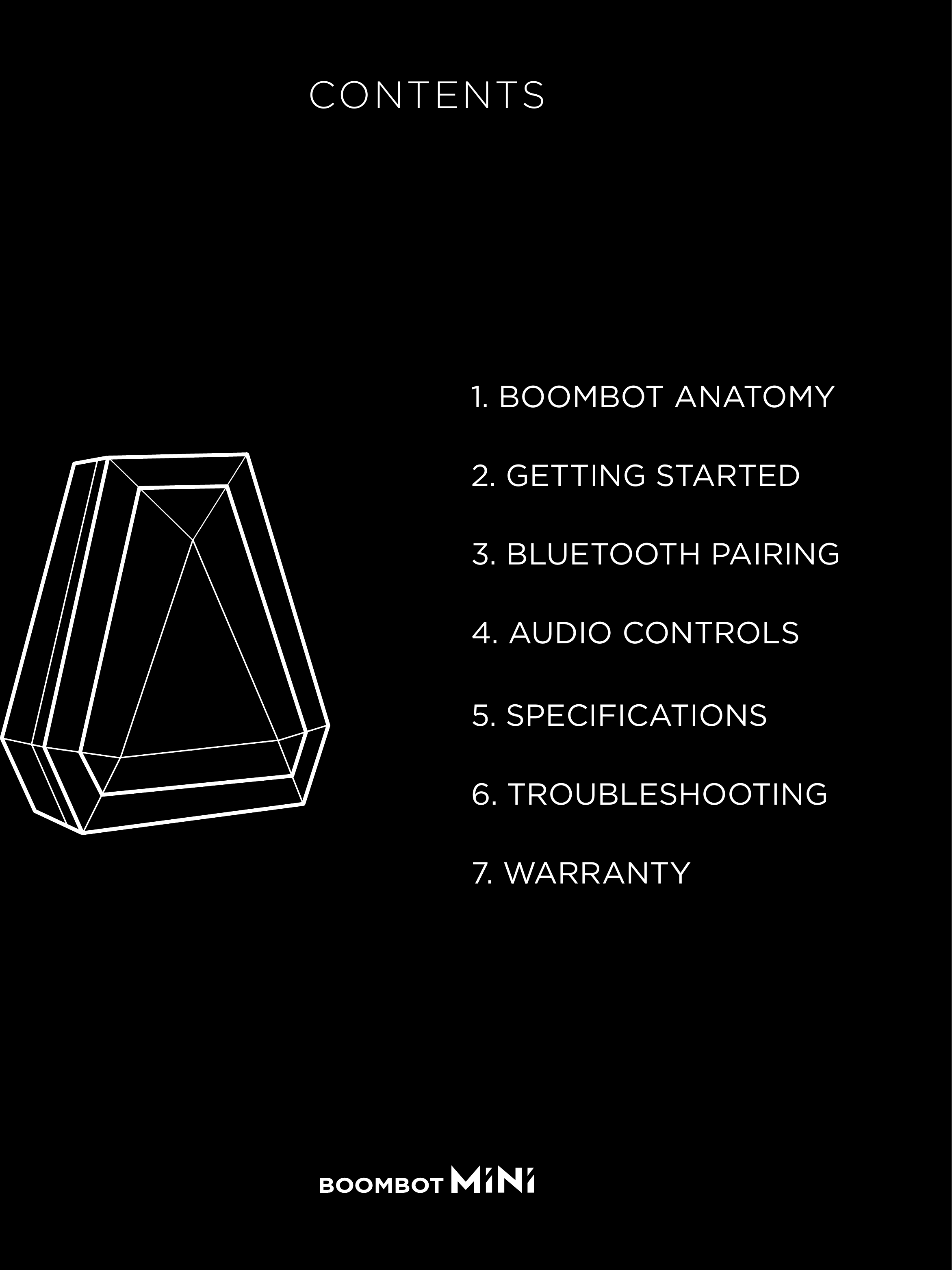 1. BOOMBOT ANATOMY2. GETTING STARTED4. AUDIO CONTROLS3. BLUETOOTH PAIRING5. SPECIFICATIONS6. TROUBLESHOOTING7. WARRANTYCONTENTS