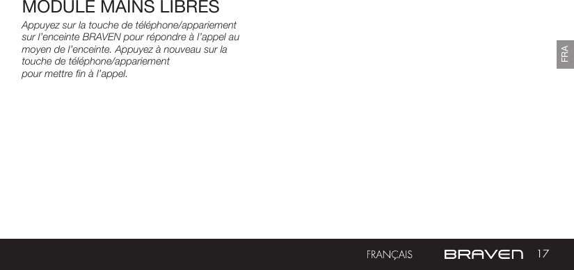 17FRAMODULE MAINS LIBRES Appuyez sur la touche de téléphone/appariement sur l’enceinte BRAVEN pour répondre à l’appel au moyen de l’enceinte. Appuyez à nouveau sur la touche de téléphone/appariementpour mettre fin à l’appel.