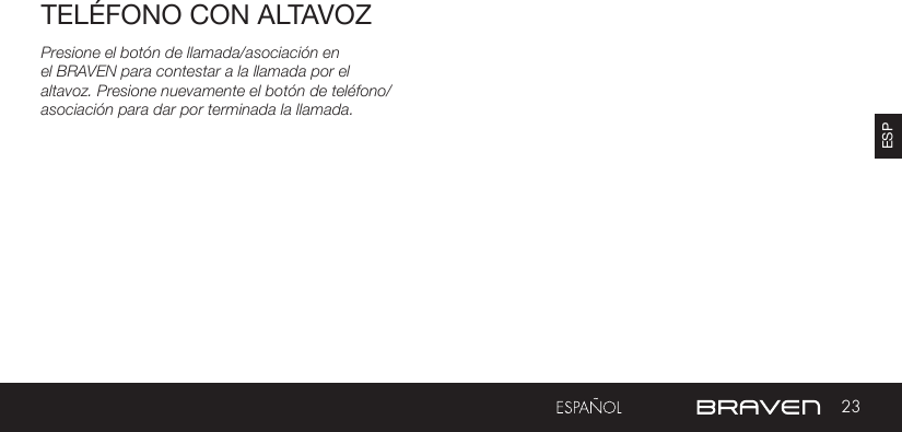 23ESPTELÉFONO CON ALTAVOZPresione el botón de llamada/asociación en el BRAVEN para contestar a la llamada por el altavoz. Presione nuevamente el botón de teléfono/asociación para dar por terminada la llamada.