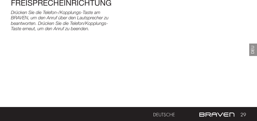 29DEUFREISPRECHEINRICHTUNGDrücken Sie die Telefon-/Kopplungs-Taste am BRAVEN, um den Anruf über den Lautsprecher zu beantworten. Drücken Sie die Telefon/Kopplungs-Taste erneut, um den Anruf zu beenden.