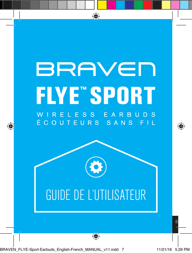 8GUIDE DE L’UTILISATEURGUIDE RAPIDE DU FLYE SPORT BRAVENBRAVEN_FLYE-Sport-Earbuds_English-French_MANUAL_v11.indd   7 11/21/16   5:29 PM