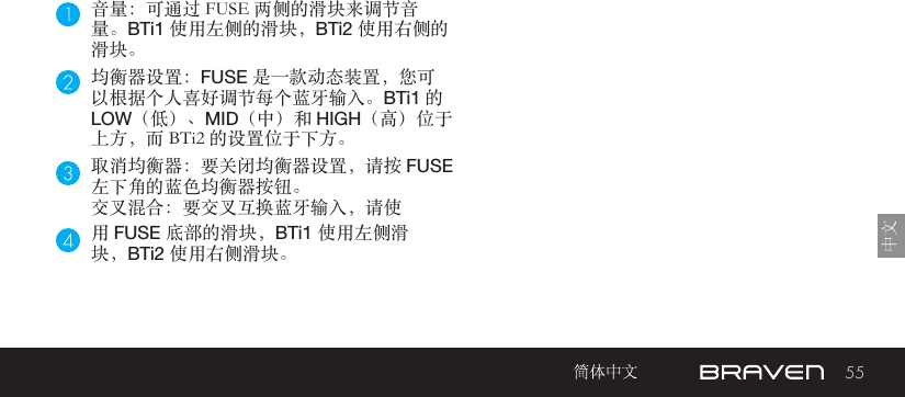 55音量：可通过 FUSE 两侧的滑块来调节音量。BTi1 使用左侧的滑块，BTi2 使用右侧的滑块。均衡器设置：FUSE 是一款动态装置，您可以根据个人喜好调节每个蓝牙输入。BTi1 的 LOW（低）、MID（中）和 HIGH（高）位于上方，而 BTi2 的设置位于下方。取消均衡器：要关闭均衡器设置，请按 FUSE 左下角的蓝色均衡器按钮。交叉混合：要交叉互换蓝牙输入，请使用 FUSE 底部的滑块，BTi1 使用左侧滑块，BTi2 使用右侧滑块。