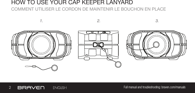 2Full manual and troubleshooting: braven.com/manualsHOW TO USE YOUR CAP KEEPER LANYARDCOMMENT UTILISER LE CORDON DE MAINTENIR LE BOUCHON EN PLACE1. 2. 3.