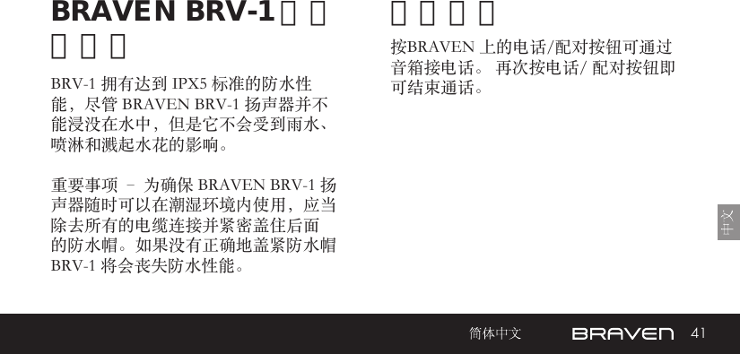 41免提电话BRAVEN BRV-1 的防水性能 按BRAVEN 上的电话/配对按钮可通过音箱接电话。 再次按电话/ 配对按钮即可结束通话。BRV-1 拥有达到 IPX5 标准的防水性能，尽管 BRAVEN BRV-1 扬声器并不能浸没在水中，但是它不会受到雨水、喷淋和溅起水花的影响。重要事项 – 为确保 BRAVEN BRV-1 扬声器随时可以在潮湿环境内使用，应当除去所有的电缆连接并紧密盖住后面的防水帽。如果没有正确地盖紧防水帽 BRV-1 将会丧失防水性能。