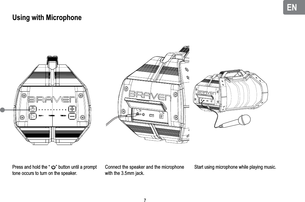 ENENPress and hold the “     ” button until a prompt tone occurs to turn on the speaker.Start using microphone while playing music.Using with Microphone  Connect the speaker and the microphone   with the 3.5mm jack.7