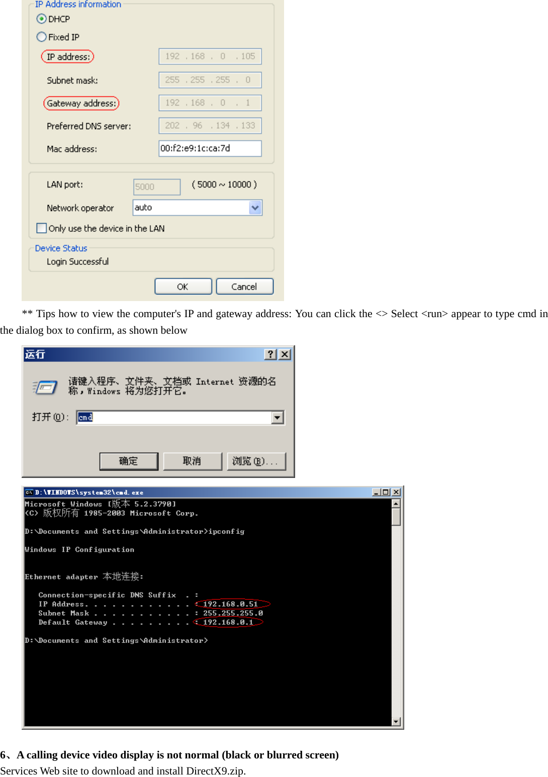   ** Tips how to view the computer&apos;s IP and gateway address: You can click the &lt;&gt; Select &lt;run&gt; appear to type cmd in the dialog box to confirm, as shown below    6、A calling device video display is not normal (black or blurred screen) Services Web site to download and install DirectX9.zip. 