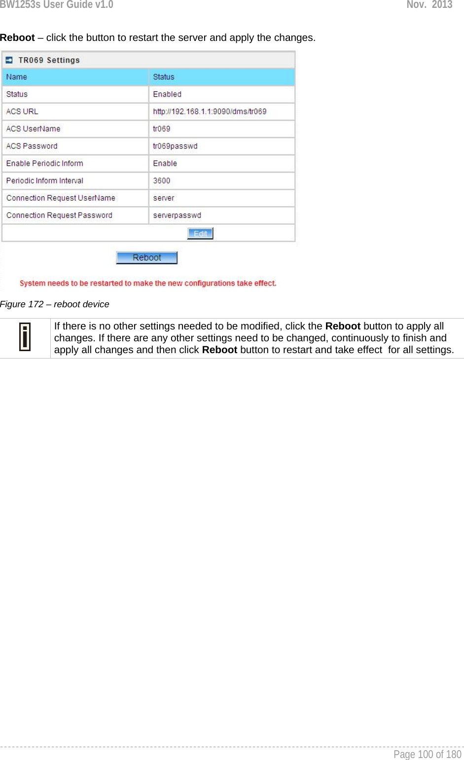 BW1253s User Guide v1.0  Nov.  2013     Page 100 of 180   Reboot – click the button to restart the server and apply the changes.  Figure 172 – reboot device  If there is no other settings needed to be modified, click the Reboot button to apply all changes. If there are any other settings need to be changed, continuously to finish and apply all changes and then click Reboot button to restart and take effect  for all settings.  