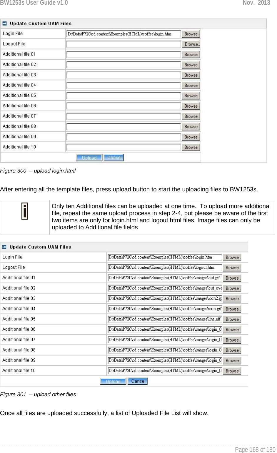 BW1253s User Guide v1.0  Nov.  2013     Page 168 of 180    Figure 300  – upload login.html   After entering all the template files, press upload button to start the uploading files to BW1253s.   Only ten Additional files can be uploaded at one time.  To upload more additional file, repeat the same upload process in step 2-4, but please be aware of the first two items are only for login.html and logout.html files. Image files can only be uploaded to Additional file fields   Figure 301  – upload other files   Once all files are uploaded successfully, a list of Uploaded File List will show. 