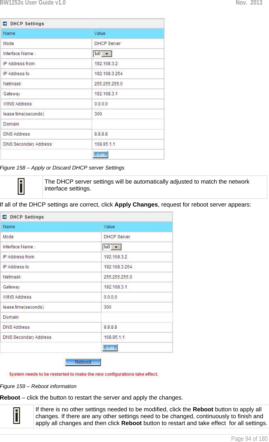 BW1253s User Guide v1.0  Nov.  2013     Page 94 of 180    Figure 158 – Apply or Discard DHCP server Settings  The DHCP server settings will be automatically adjusted to match the network interface settings. If all of the DHCP settings are correct, click Apply Changes, request for reboot server appears:  Figure 159 – Reboot information Reboot – click the button to restart the server and apply the changes.  If there is no other settings needed to be modified, click the Reboot button to apply all changes. If there are any other settings need to be changed, continuously to finish and apply all changes and then click Reboot button to restart and take effect  for all settings.