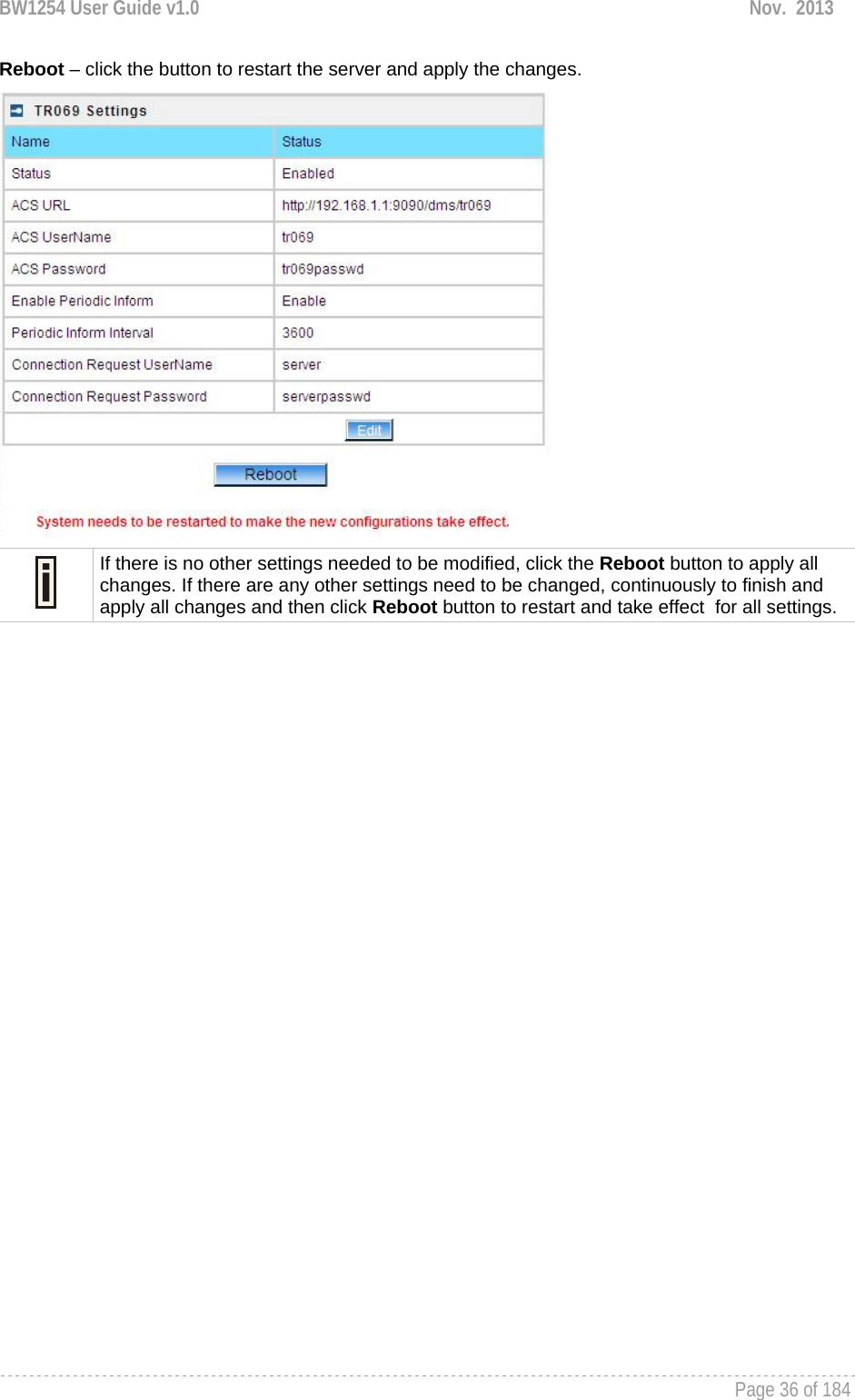 BW1254 User Guide v1.0  Nov.  2013     Page 36 of 184   Reboot – click the button to restart the server and apply the changes.   If there is no other settings needed to be modified, click the Reboot button to apply all changes. If there are any other settings need to be changed, continuously to finish and apply all changes and then click Reboot button to restart and take effect  for all settings.  