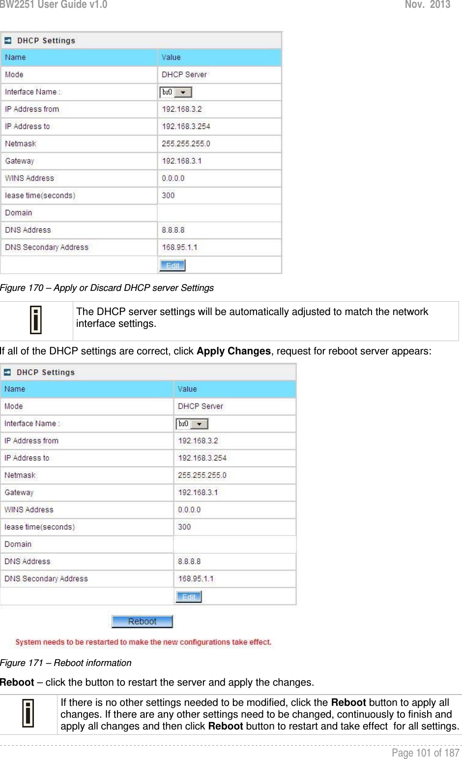 BW2251 User Guide v1.0  Nov.  2013     Page 101 of 187    Figure 170 – Apply or Discard DHCP server Settings  The DHCP server settings will be automatically adjusted to match the network interface settings. If all of the DHCP settings are correct, click Apply Changes, request for reboot server appears:  Figure 171 – Reboot information Reboot – click the button to restart the server and apply the changes.  If there is no other settings needed to be modified, click the Reboot button to apply all changes. If there are any other settings need to be changed, continuously to finish and apply all changes and then click Reboot button to restart and take effect  for all settings.