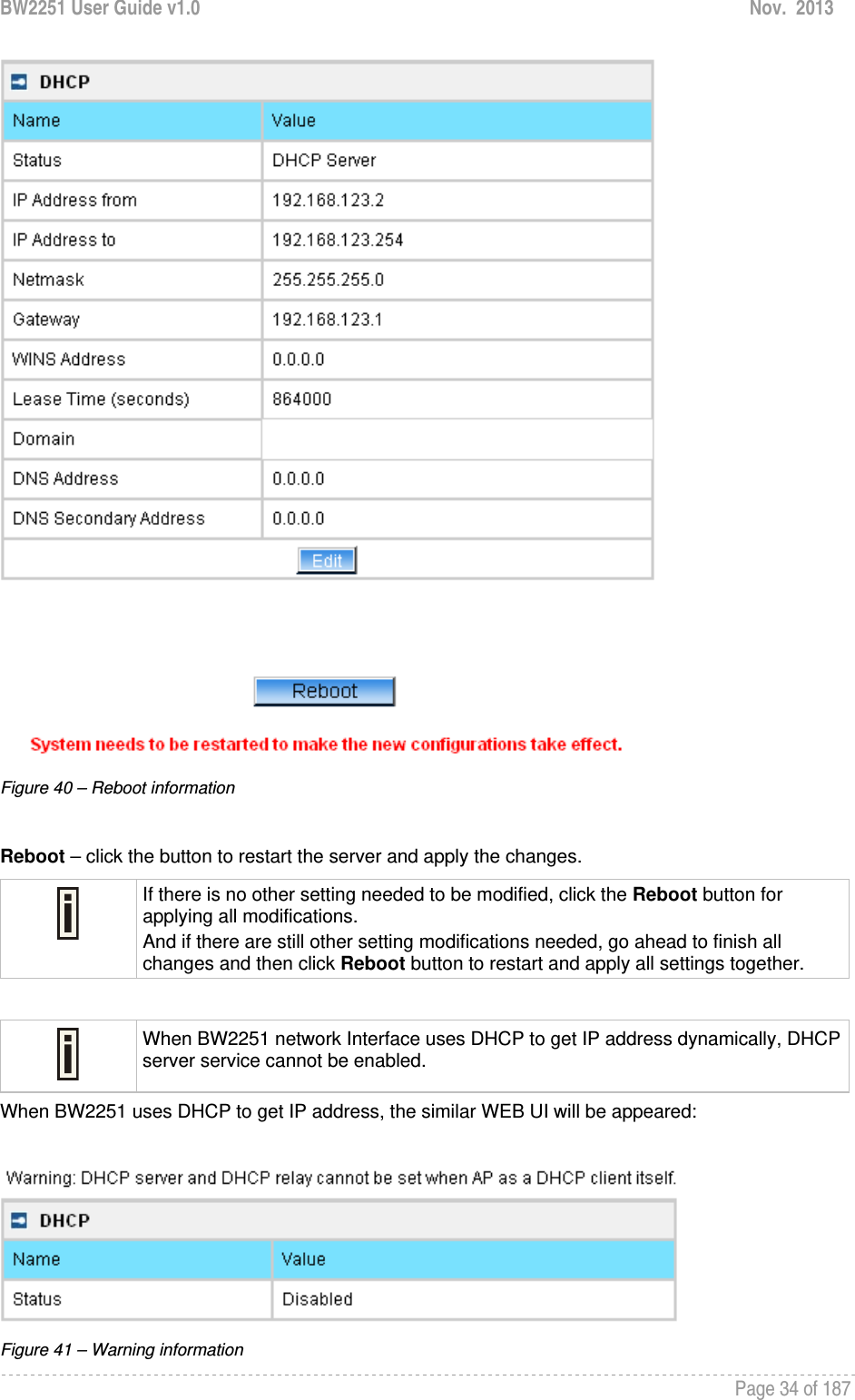 BW2251 User Guide v1.0  Nov.  2013     Page 34 of 187    Figure 40 – Reboot information  Reboot – click the button to restart the server and apply the changes.  If there is no other setting needed to be modified, click the Reboot button for applying all modifications.  And if there are still other setting modifications needed, go ahead to finish all changes and then click Reboot button to restart and apply all settings together.    When BW2251 network Interface uses DHCP to get IP address dynamically, DHCP server service cannot be enabled. When BW2251 uses DHCP to get IP address, the similar WEB UI will be appeared:   Figure 41 – Warning information 