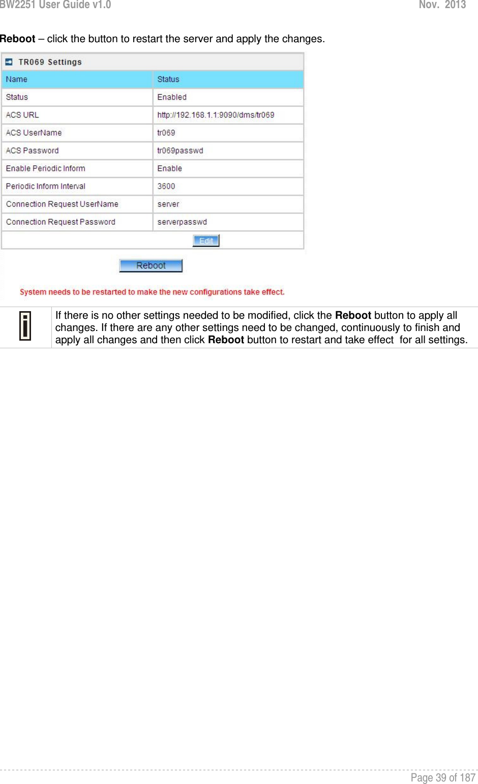 BW2251 User Guide v1.0  Nov.  2013     Page 39 of 187   Reboot – click the button to restart the server and apply the changes.   If there is no other settings needed to be modified, click the Reboot button to apply all changes. If there are any other settings need to be changed, continuously to finish and apply all changes and then click Reboot button to restart and take effect  for all settings.  