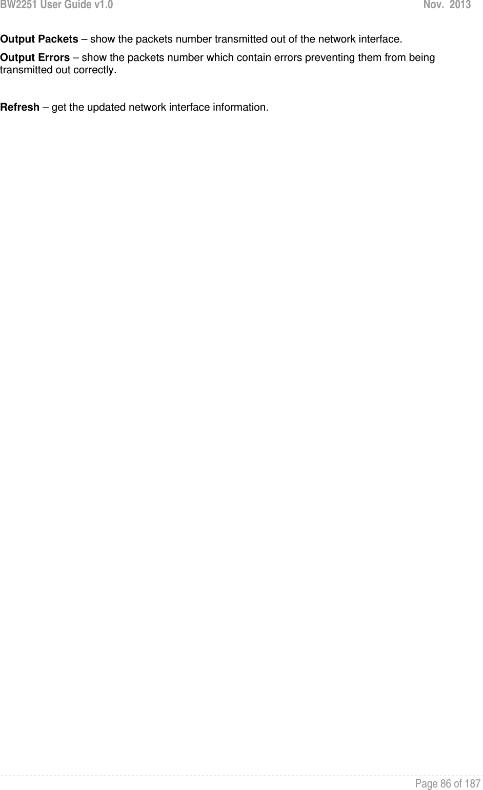 BW2251 User Guide v1.0  Nov.  2013     Page 86 of 187   Output Packets – show the packets number transmitted out of the network interface. Output Errors – show the packets number which contain errors preventing them from being transmitted out correctly.  Refresh – get the updated network interface information.  