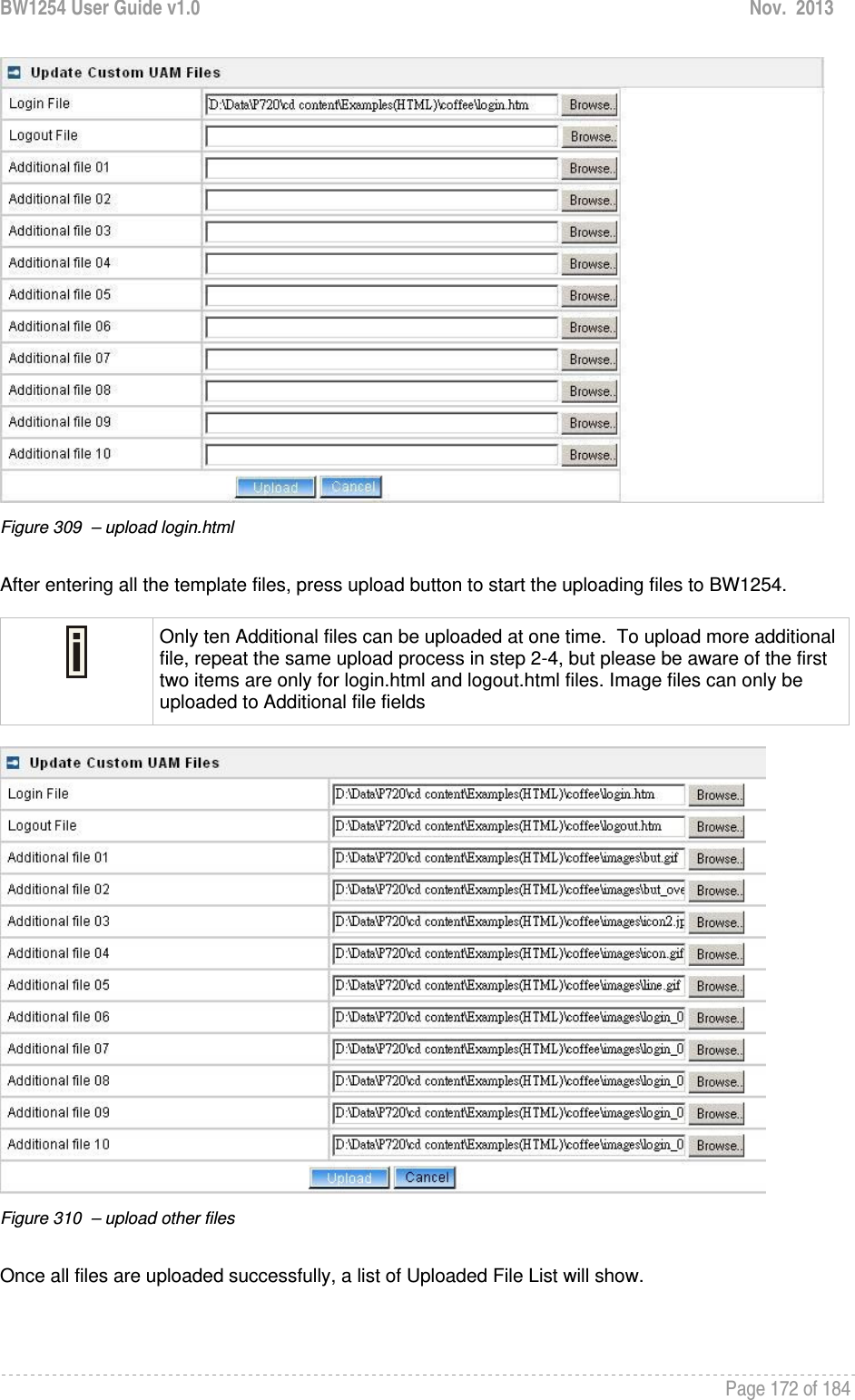 BW1254 User Guide v1.0  Nov.  2013     Page 172 of 184    Figure 309  – upload login.html   After entering all the template files, press upload button to start the uploading files to BW1254.   Only ten Additional files can be uploaded at one time.  To upload more additional file, repeat the same upload process in step 2-4, but please be aware of the first two items are only for login.html and logout.html files. Image files can only be uploaded to Additional file fields   Figure 310  – upload other files   Once all files are uploaded successfully, a list of Uploaded File List will show. 