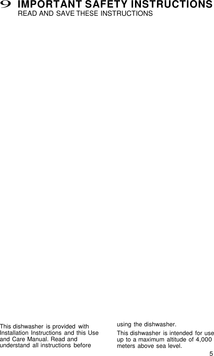 5 9 IMPORTANT SAFETY INSTRUCTIONS READ AND SAVE THESE INSTRUCTIONS     This dishwasher  is provided  with Installation Instructions  and this Use and Care Manual. Read and understand  all instructions before using the dishwasher. This dishwasher  is intended  for use up to a maximum altitude of 4,000 meters above sea level. 