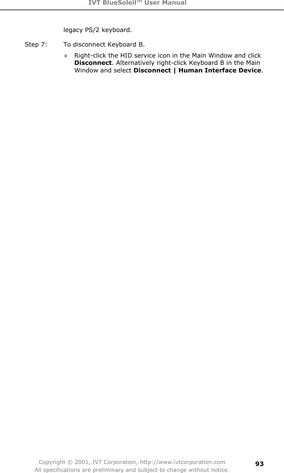 IVT BlueSoleil™ User Manual Copyright © 2001, IVT Corporation, http://www.ivtcorporation.com All specifications are preliminary and subject to change without notice.93legacy PS/2 keyboard. Step 7:  To disconnect Keyboard B. i Right-click the HID service icon in the Main Window and click Disconnect. Alternatively right-click Keyboard B in the Main Window and select Disconnect | Human Interface Device.