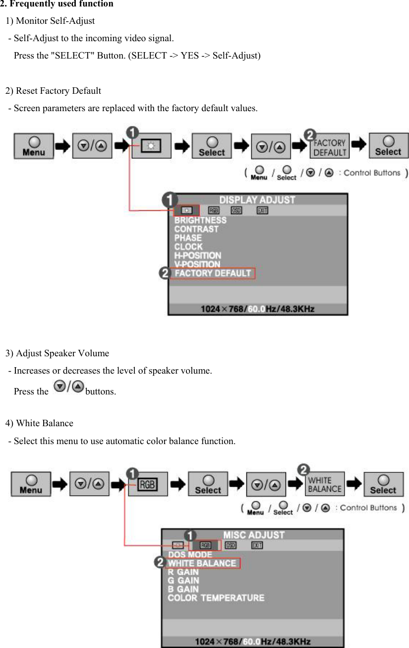 2. Frequently used function  1) Monitor Self-Adjust - Self-Adjust to the incoming video signal. Press the &quot;SELECT&quot; Button. (SELECT -&gt; YES -&gt; Self-Adjust)   2) Reset Factory Default - Screen parameters are replaced with the factory default values.    3) Adjust Speaker Volume - Increases or decreases the level of speaker volume.  Press the  buttons.    4) White Balance - Select this menu to use automatic color balance function.  