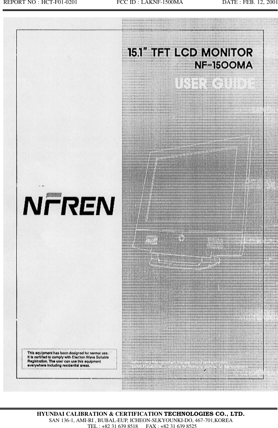 REPORT NO : HCT-F01-0201              FCC ID : LAKNF-1500MA              DATE : FEB. 12, 2001  HYUNDAI CALIBRATION &amp; CERTIFICATION TECHNOLOGIES CO., LTD.  SAN 136-1, AMI-RI , BUBAL-EUP, ICHEON-SI,KYOUNKI-DO, 467-701,KOREA  TEL : +82 31 639 8518   FAX : +82 31 639 8525  