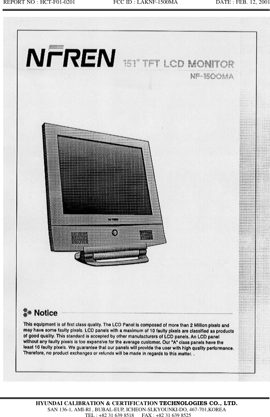 REPORT NO : HCT-F01-0201              FCC ID : LAKNF-1500MA              DATE : FEB. 12, 2001  HYUNDAI CALIBRATION &amp; CERTIFICATION TECHNOLOGIES CO., LTD.  SAN 136-1, AMI-RI , BUBAL-EUP, ICHEON-SI,KYOUNKI-DO, 467-701,KOREA  TEL : +82 31 639 8518   FAX : +82 31 639 8525  