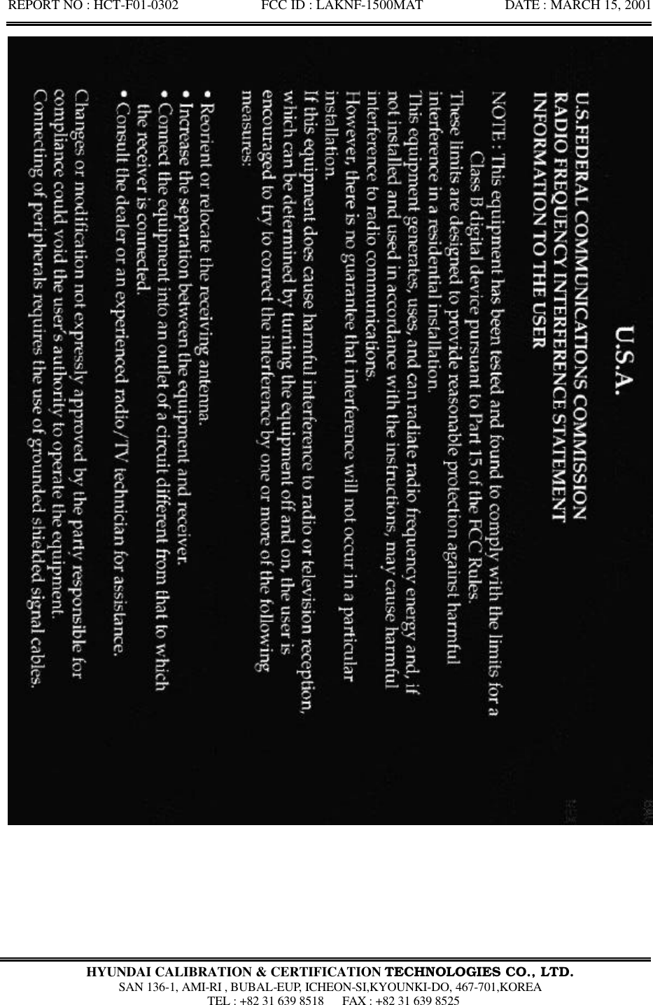 REPORT NO : HCT-F01-0302            FCC ID : LAKNF-1500MAT            DATE : MARCH 15, 2001  HYUNDAI CALIBRATION &amp; CERTIFICATION TECHNOLOGIES CO., LTD.  SAN 136-1, AMI-RI , BUBAL-EUP, ICHEON-SI,KYOUNKI-DO, 467-701,KOREA  TEL : +82 31 639 8518   FAX : +82 31 639 8525  