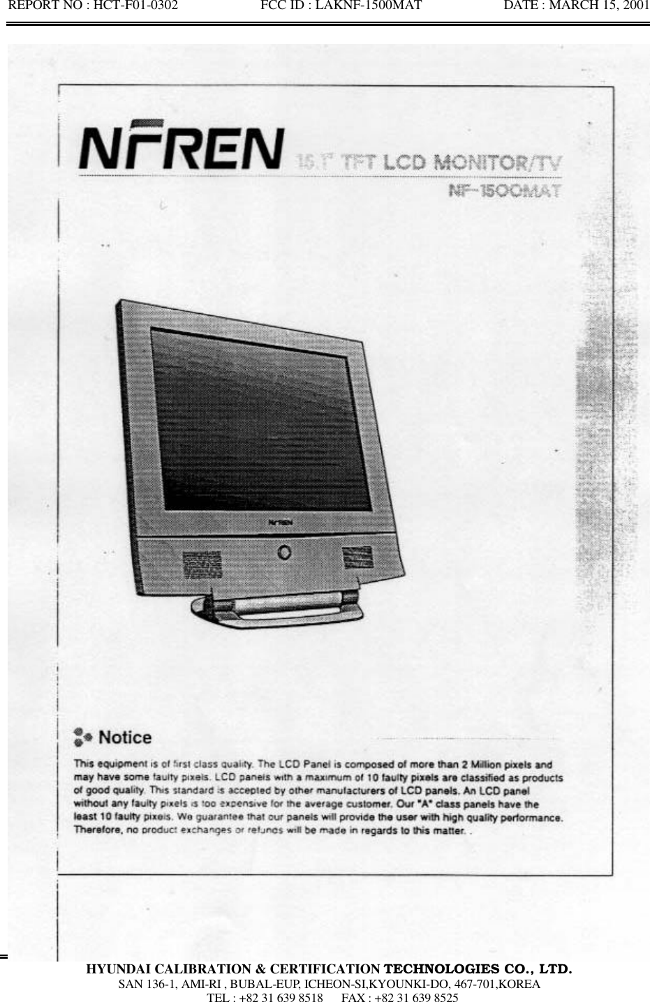 REPORT NO : HCT-F01-0302            FCC ID : LAKNF-1500MAT            DATE : MARCH 15, 2001  HYUNDAI CALIBRATION &amp; CERTIFICATION TECHNOLOGIES CO., LTD.  SAN 136-1, AMI-RI , BUBAL-EUP, ICHEON-SI,KYOUNKI-DO, 467-701,KOREA  TEL : +82 31 639 8518   FAX : +82 31 639 8525  