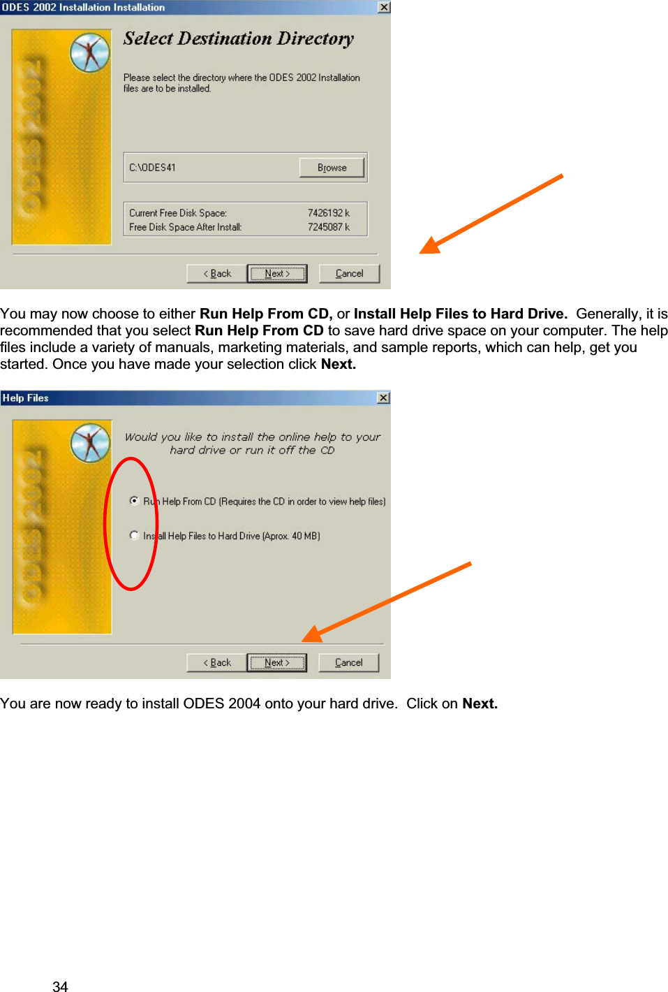 34     You may now choose to either Run Help From CD, or Install Help Files to Hard Drive.  Generally, it is recommended that you select Run Help From CD to save hard drive space on your computer. The help files include a variety of manuals, marketing materials, and sample reports, which can help, get you started. Once you have made your selection click Next. You are now ready to install ODES 2004 onto your hard drive.  Click on Next.