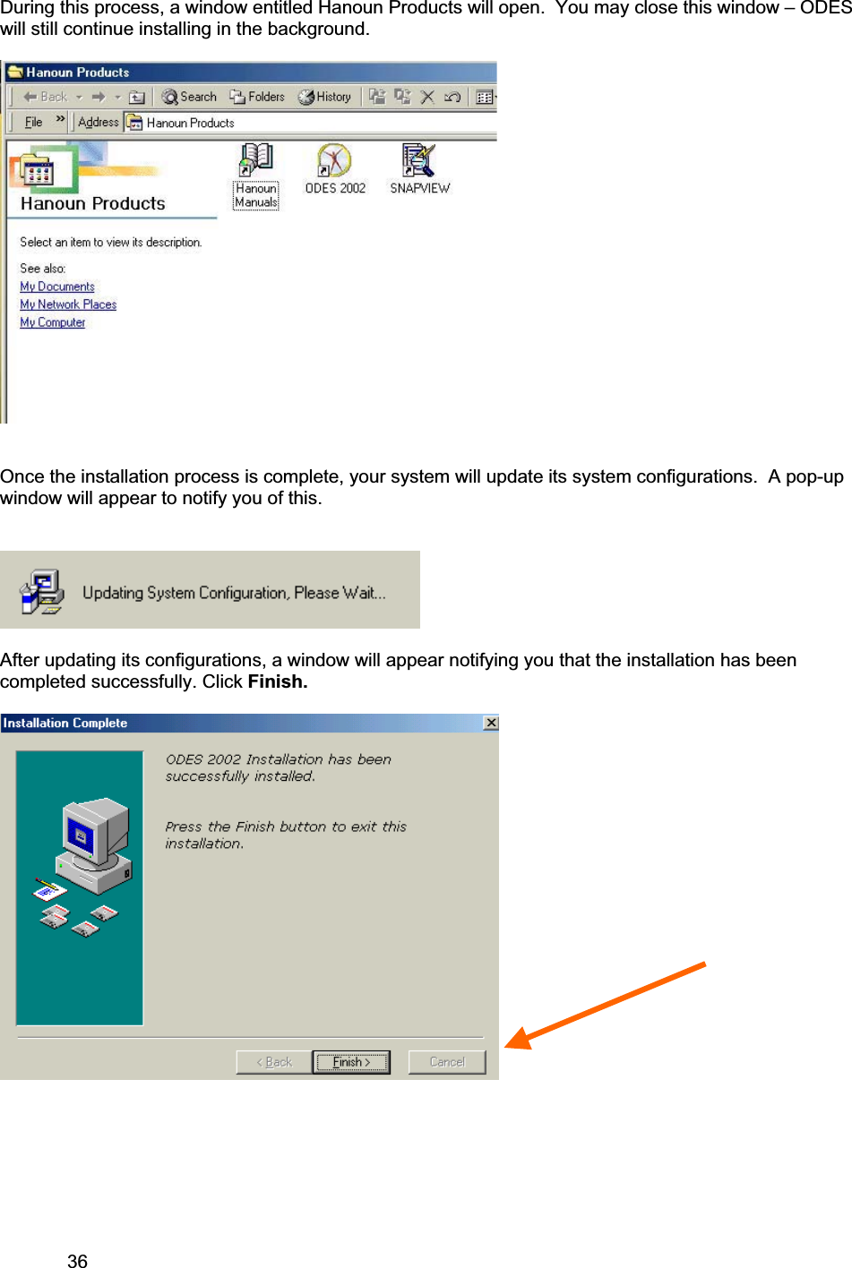 36     During this process, a window entitled Hanoun Products will open.  You may close this window – ODES will still continue installing in the background. Once the installation process is complete, your system will update its system configurations.  A pop-up window will appear to notify you of this. After updating its configurations, a window will appear notifying you that the installation has been completed successfully. Click Finish.