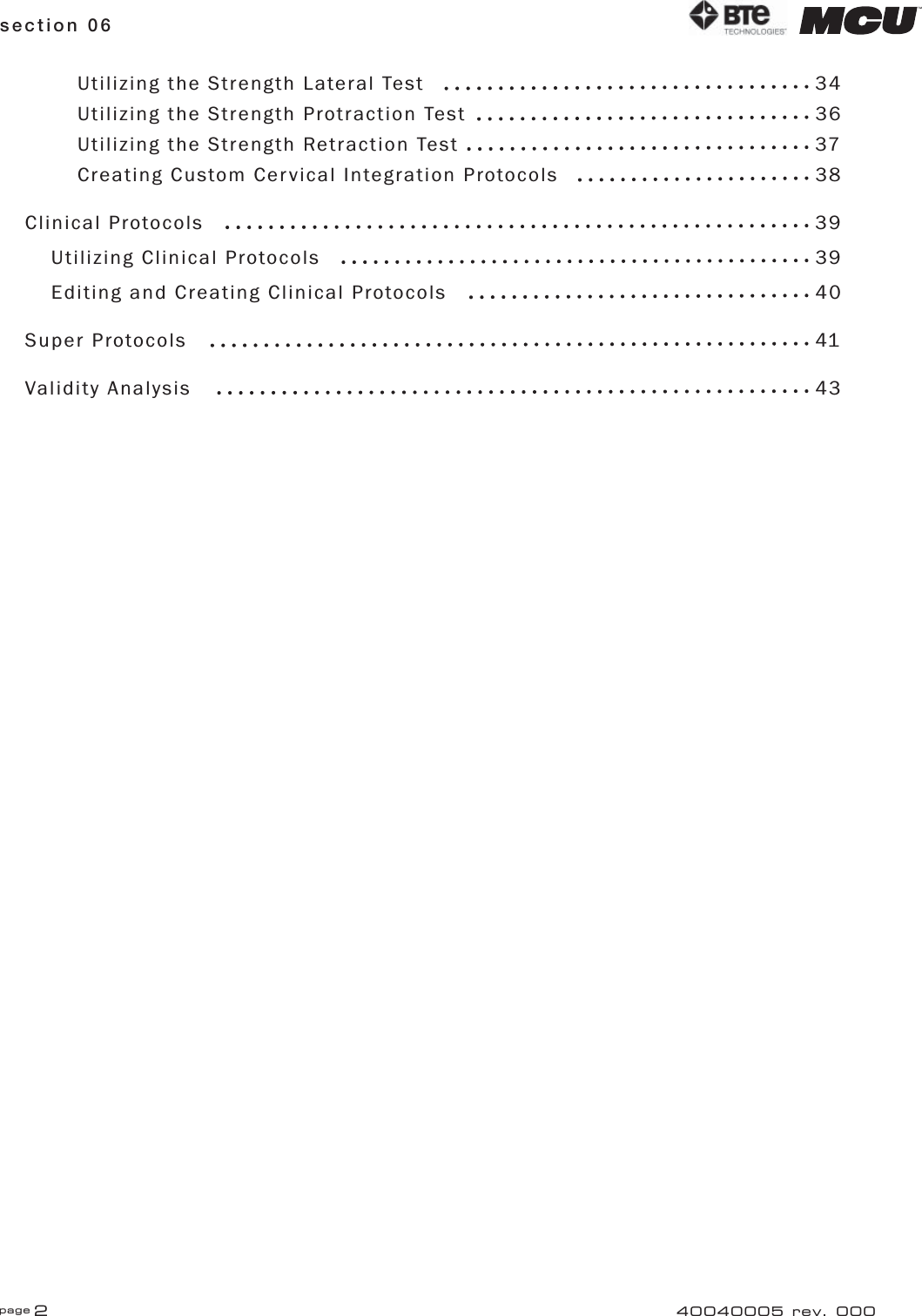 page 2section 06 40040005 rev. 000Utilizing the Strength Lateral Test    34Utilizing the Strength Protraction Test    36Utilizing the Strength Retraction Test    37Creating Custom Cervical Integration Protocols   38Clinical Protocols        39Utilizing Clinical Protocols      39Editing and Creating Clinical Protocols    40Super Protocols        41Validity Analysis        43