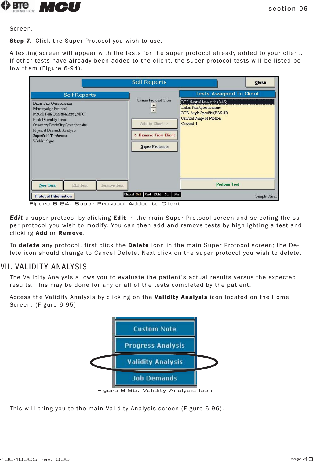 section 06 page 4340040005 rev. 000Screen.Step 7.  Click the Super Protocol you wish to use.A testing screen will appear with the tests for the super protocol already added to your client. If other tests have already been added to the client, the super protocol tests will be listed be-low them (Figure 6-94).Edit a super protocol by clicking Edit in the main Super Protocol screen and selecting the su-per protocol you wish to modify. You can then add and remove tests by highlighting a test and clicking Add or Remove.To delete any protocol, first click the Delete icon in the main Super Protocol screen; the De-lete icon should change to Cancel Delete. Next click on the super protocol you wish to delete.VII. VALIDITY ANALYSISThe Validity Analysis allows you to evaluate the patient’s actual results versus the expected results. This may be done for any or all of the tests completed by the patient.Access the Validity Analysis by clicking on the Validity Analysis icon located on the Home Screen. (Figure 6-95)This will bring you to the main Validity Analysis screen (Figure 6-96).Figure 6-94. Super Protocol Added to ClientFigure 6-95. Validity Analysis Icon