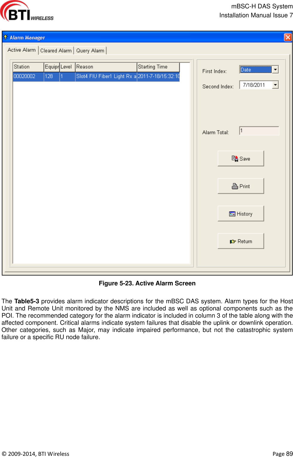                                                   mBSC-H DAS System   Installation Manual Issue 7  ©  2009-2014, BTI Wireless    Page 89  Figure 5-23. Active Alarm Screen  The Table5-3 provides alarm indicator descriptions for the mBSC DAS system. Alarm types for the Host Unit and Remote Unit monitored by the NMS are included as well as optional components such as the POI. The recommended category for the alarm indicator is included in column 3 of the table along with the affected component. Critical alarms indicate system failures that disable the uplink or downlink operation. Other  categories,  such  as Major,  may  indicate  impaired  performance,  but  not  the  catastrophic system failure or a specific RU node failure.  