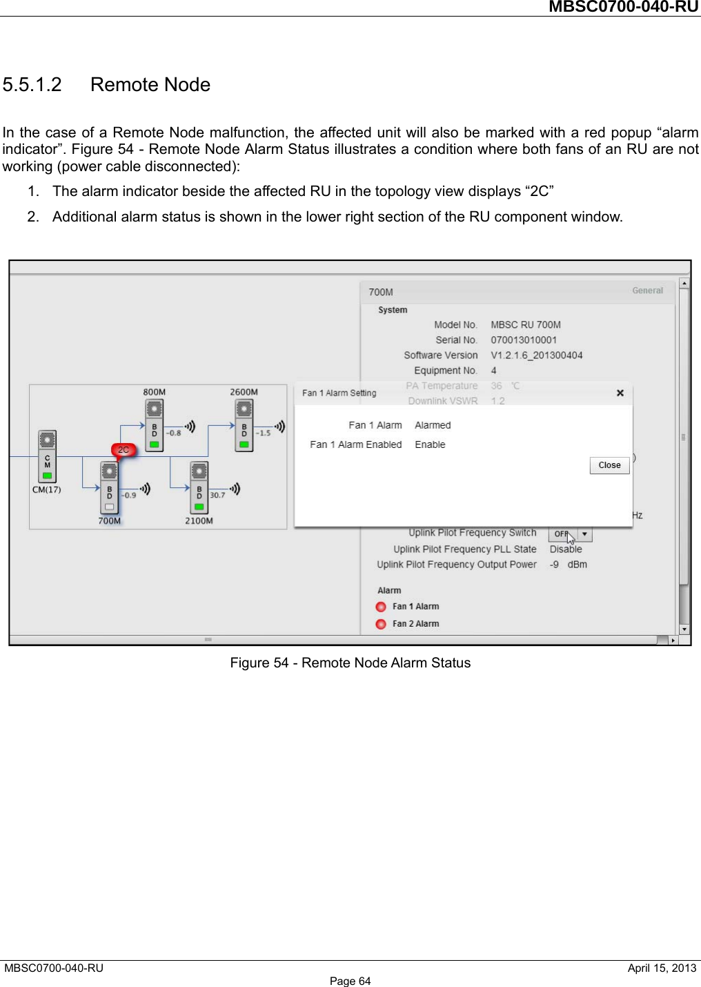         MBSC0700-040-RU   MBSC0700-040-RU                                                   April 15, 2013 Page 64 5.5.1.2 Remote Node In the case of a Remote Node malfunction, the affected unit will also be marked with a red popup “alarm indicator”. Figure 54 - Remote Node Alarm Status illustrates a condition where both fans of an RU are not working (power cable disconnected): 1.  The alarm indicator beside the affected RU in the topology view displays “2C”   2.  Additional alarm status is shown in the lower right section of the RU component window.     Figure 54 - Remote Node Alarm Status   