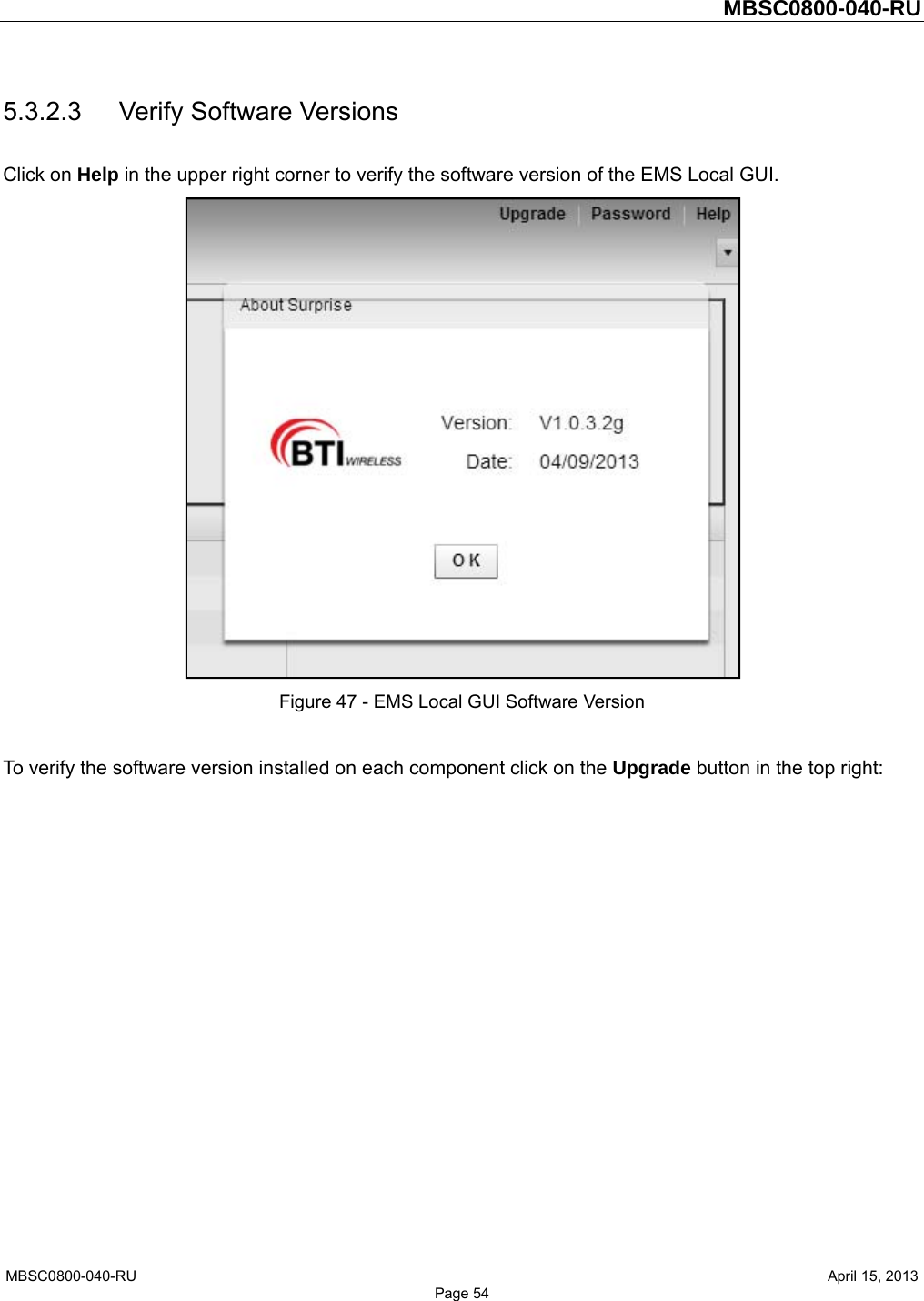         MBSC0800-040-RU   MBSC0800-040-RU                                                   April 15, 2013 Page 54 5.3.2.3  Verify Software Versions Click on Help in the upper right corner to verify the software version of the EMS Local GUI.  Figure 47 - EMS Local GUI Software Version  To verify the software version installed on each component click on the Upgrade button in the top right:  