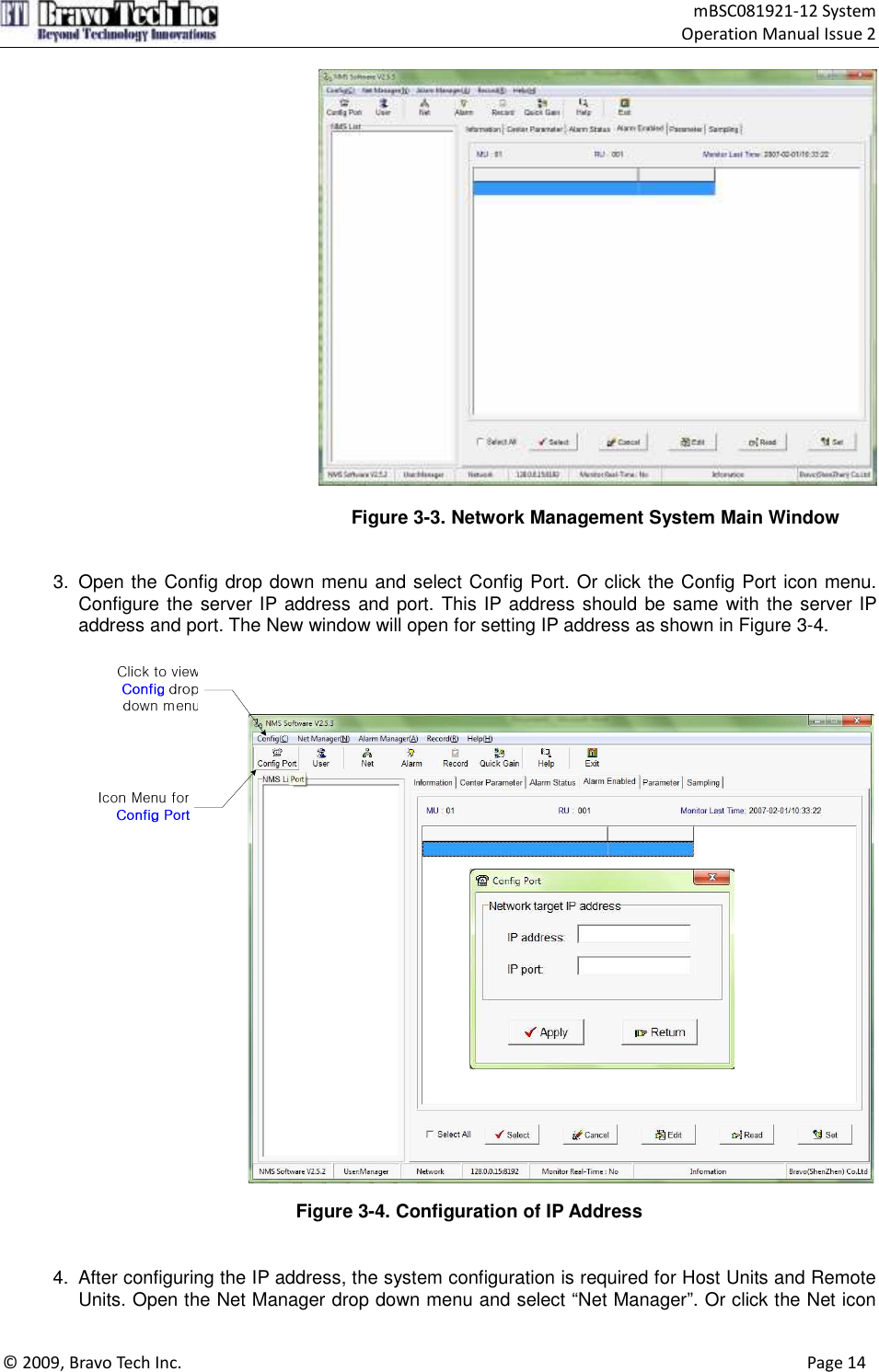                                    mBSC081921-12 System Operation Manual Issue 2  © 2009, Bravo Tech Inc.                                                                                                                                      Page 14    Figure 3-3. Network Management System Main Window   3.  Open the Config drop down menu and select Config Port. Or click the Config Port icon menu. Configure the server IP address and port. This IP address should be same with the server IP address and port. The New window will open for setting IP address as shown in Figure 3-4.   Figure 3-4. Configuration of IP Address   4.  After configuring the IP address, the system configuration is required for Host Units and Remote Units. Open the Net Manager drop down menu and select “Net Manager”. Or click the Net icon 