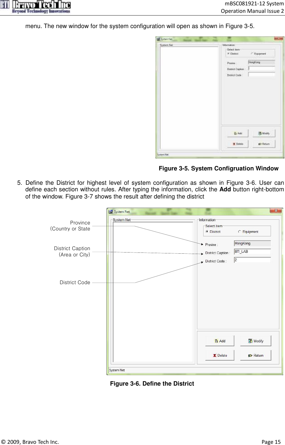                                    mBSC081921-12 System Operation Manual Issue 2  © 2009, Bravo Tech Inc.                                                                                                                                      Page 15  menu. The new window for the system configuration will open as shown in Figure 3-5.    Figure 3-5. System Configruation Window  5.  Define the District for highest level of system configuration as shown in Figure 3-6. User can define each section without rules. After typing the information, click the Add button right-bottom of the window. Figure 3-7 shows the result after defining the district            Province(Country or StateDistrict Caption(Area or City)District Code Figure 3-6. Define the District   