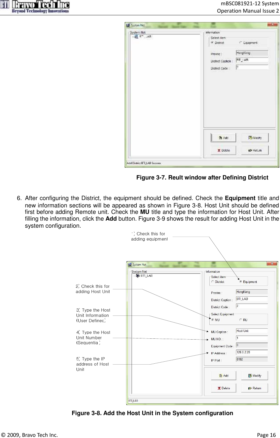                                    mBSC081921-12 System Operation Manual Issue 2  © 2009, Bravo Tech Inc.                                                                                                                                      Page 16    Figure 3-7. Reult window after Defining District   6.  After configuring the District, the equipment should be defined. Check the Equipment title and new information sections will be appeared as shown in Figure 3-8. Host Unit should be defined first before adding Remote unit. Check the MU title and type the information for Host Unit. After filling the information, click the Add button. Figure 3-9 shows the result for adding Host Unit in the system configuration.  Figure 3-8. Add the Host Unit in the System configuration  