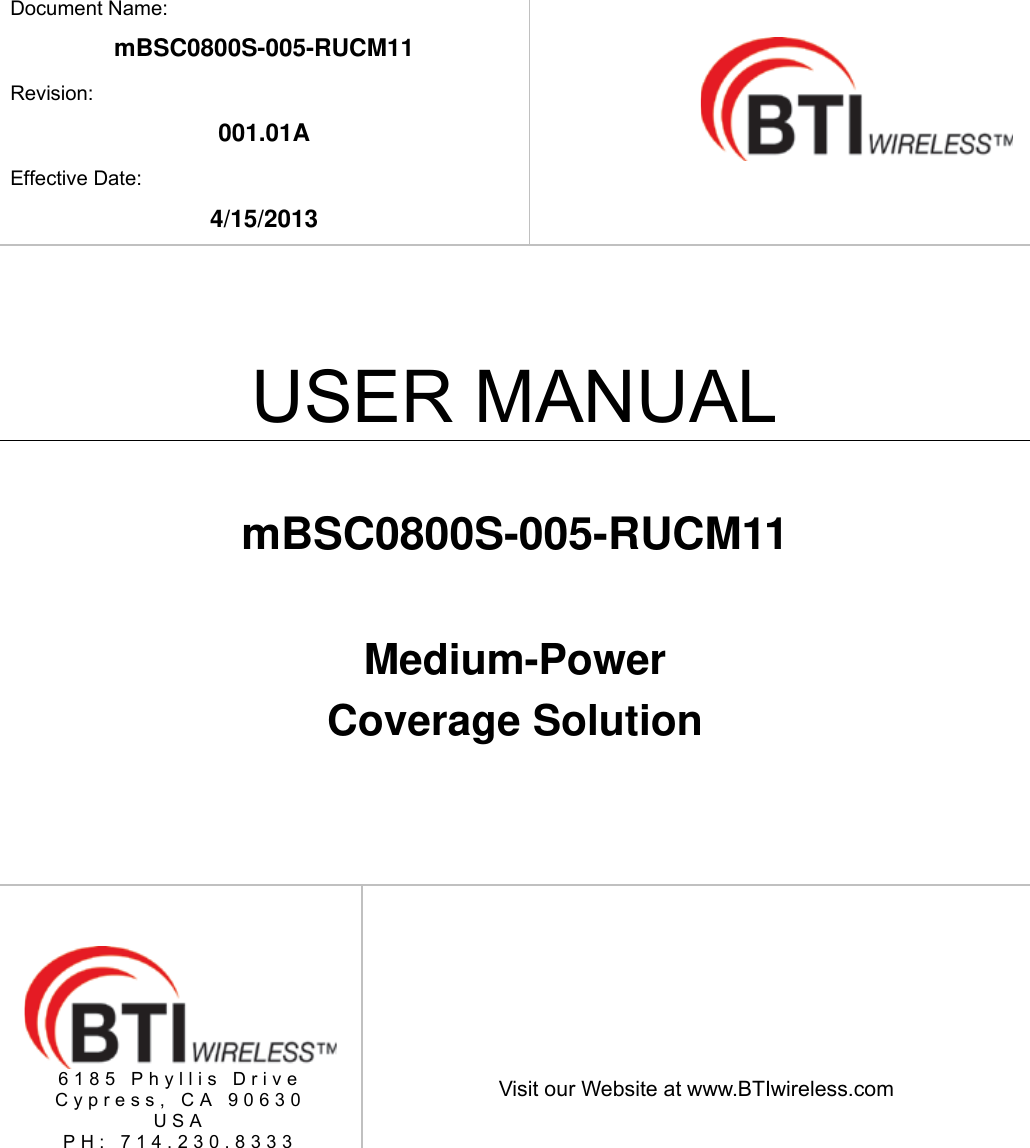    Document Name: mBSC0800S-005-RUCM11 Revision: 001.01A Effective Date: 4/15/2013   USER MANUAL  mBSC0800S-005-RUCM11  Medium-Power  Coverage Solution  6185 Phyllis Drive Cypress, CA 90630 USA PH: 714.230.8333   Visit our Website at www.BTIwireless.com 