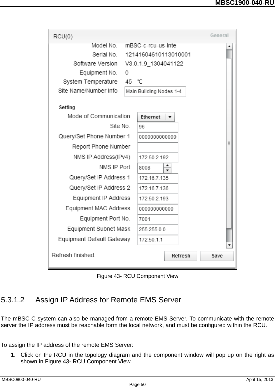          MBSC1900-040-RU    Figure 43- RCU Component View  5.3.1.2 Assign IP Address for Remote EMS Server The mBSC-C system can also be managed from a remote EMS Server. To communicate with the remote server the IP address must be reachable form the local network, and must be configured within the RCU.  To assign the IP address of the remote EMS Server: 1. Click on the RCU in the topology diagram and the component window will pop up on the right as shown in Figure 43- RCU Component View. MBSC0800-040-RU                                      April 15, 2013 Page 50 