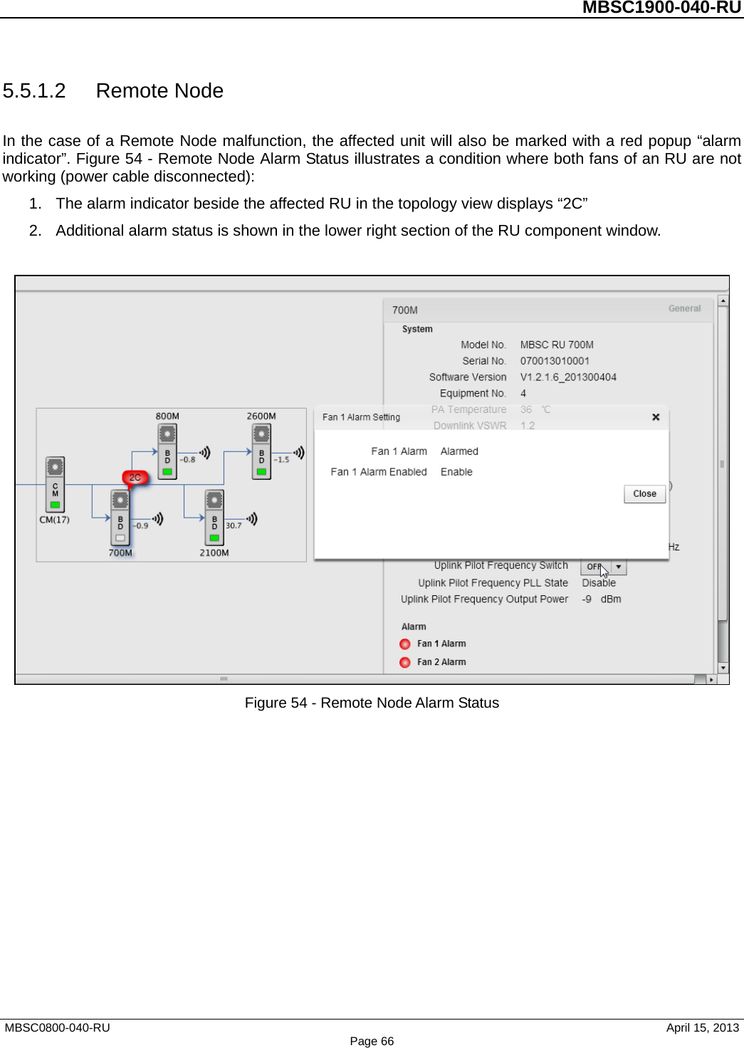          MBSC1900-040-RU   5.5.1.2 Remote Node In the case of a Remote Node malfunction, the affected unit will also be marked with a red popup “alarm indicator”. Figure 54 - Remote Node Alarm Status illustrates a condition where both fans of an RU are not working (power cable disconnected): 1. The alarm indicator beside the affected RU in the topology view displays “2C”   2. Additional alarm status is shown in the lower right section of the RU component window.     Figure 54 - Remote Node Alarm Status MBSC0800-040-RU                                      April 15, 2013 Page 66 