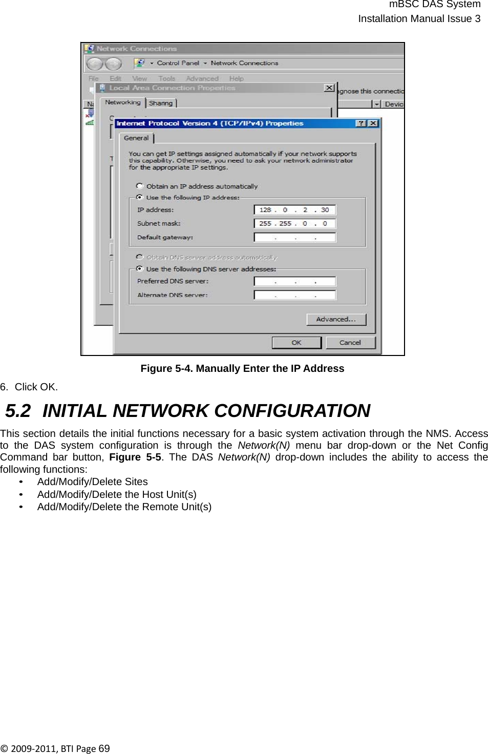 mBSC DAS SystemInstallation Manual Issue 3©2009‐2011,BTIPage69                                   6.  Click OK. Figure 5-4. Manually Enter the IP Address  5.2 INITIAL NETWORK CONFIGURATION  This section details the initial functions necessary for a basic system activation through the NMS. Access to the DAS system configuration is through the Network(N)  menu bar drop-down or the Net Config Command bar button, Figure 5-5. The DAS Network(N)  drop-down includes the ability to access the following functions: • Add/Modify/Delete Sites • Add/Modify/Delete the Host Unit(s) • Add/Modify/Delete the Remote Unit(s) 