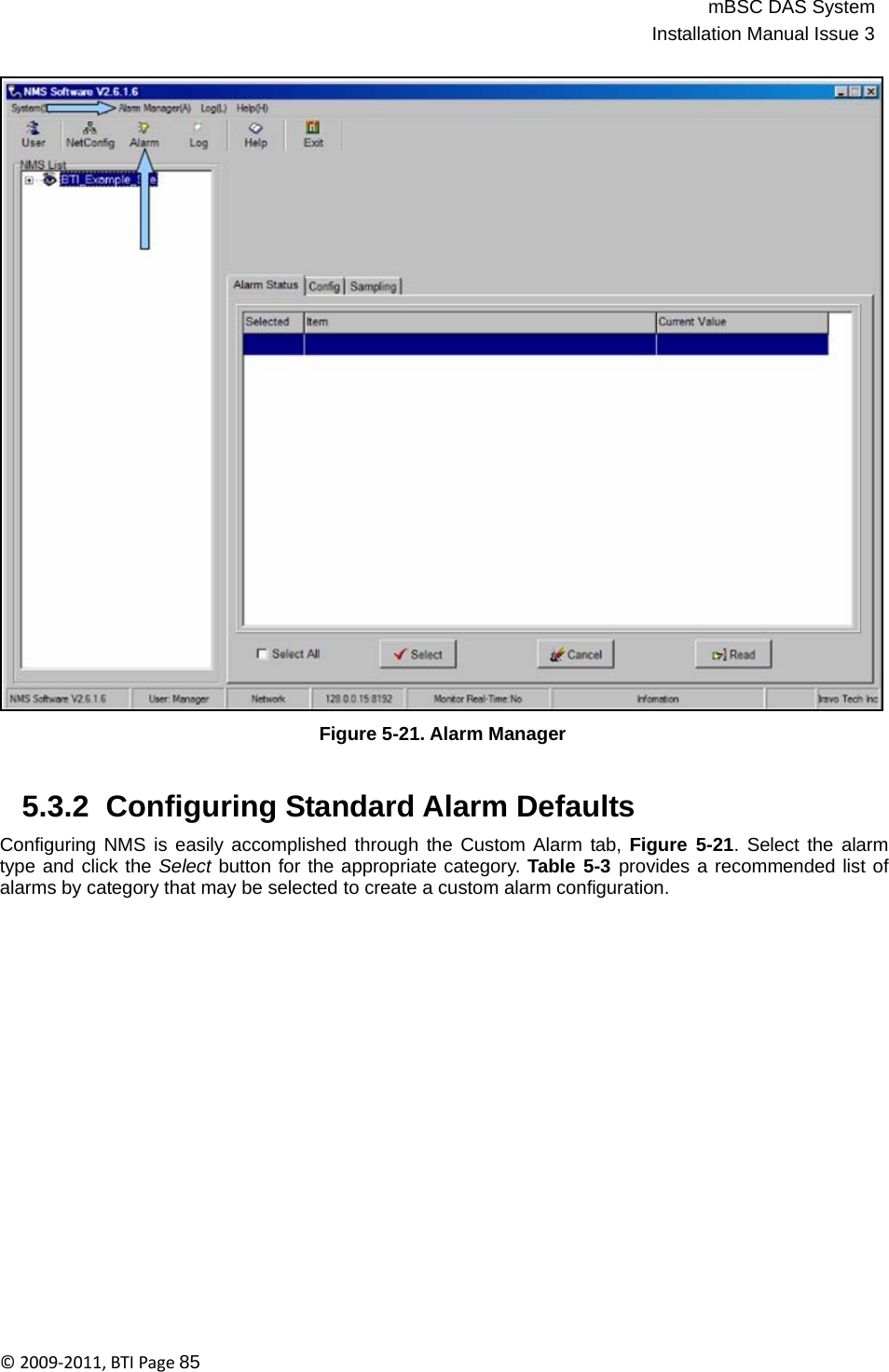 mBSC DAS SystemInstallation Manual Issue 3©2009‐2011,BTIPage85                                     Figure 5-21. Alarm Manager   5.3.2  Configuring Standard Alarm Defaults  Configuring NMS is easily accomplished through the Custom Alarm tab, Figure 5-21. Select the alarm type and click the Select button for the appropriate category. Table 5-3 provides a recommended list of alarms by category that may be selected to create a custom alarm configuration. 