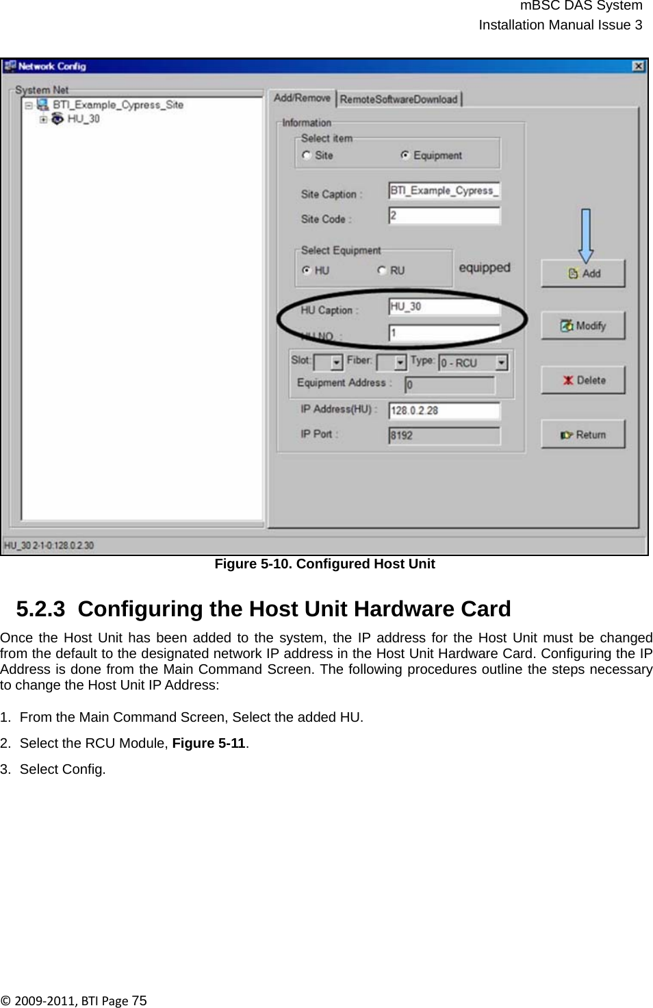 mBSC DAS SystemInstallation Manual Issue 3©2009‐2011,BTIPage75                                      Figure 5-10. Configured Host Unit   5.2.3  Configuring the Host Unit Hardware Card  Once the Host Unit has been added to the system, the IP address for the Host Unit must be changed from the default to the designated network IP address in the Host Unit Hardware Card. Configuring the IP Address is done from the Main Command Screen. The following procedures outline the steps necessary to change the Host Unit IP Address:  1.  From the Main Command Screen, Select the added HU.  2.  Select the RCU Module, Figure 5-11.  3.  Select Config. 