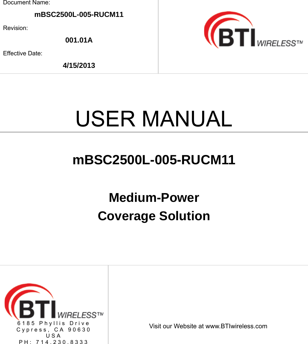    Document Name: mBSC2500L-005-RUCM11 Revision: 001.01A Effective Date: 4/15/2013   USER MANUAL  mBSC2500L-005-RUCM11  Medium-Power  Coverage Solution  6185 Phyllis Drive Cypress, CA 90630 USA PH: 714.230.8333   Visit our Website at www.BTIwireless.com 