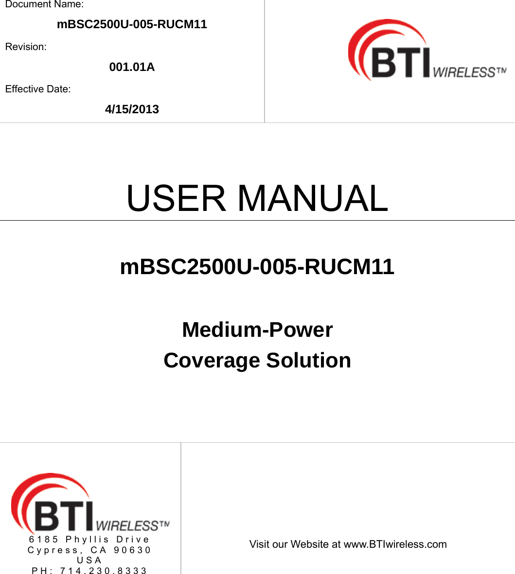    Document Name: mBSC2500U-005-RUCM11 Revision: 001.01A Effective Date: 4/15/2013   USER MANUAL  mBSC2500U-005-RUCM11  Medium-Power  Coverage Solution  6185 Phyllis Drive Cypress, CA 90630 USA PH: 714.230.8333   Visit our Website at www.BTIwireless.com 