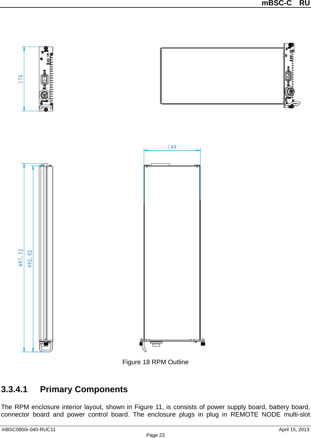          mBSC-C  RU   mBSC0850i-040-RUC11                                April 15, 2013 Page 23  Figure 18 RPM Outline  3.3.4.1 Primary Components The RPM enclosure interior layout, shown in Figure 11, is consists of power supply board, battery board, connector board and power control board. The enclosure plugs in plug in REMOTE NODE multi-slot 